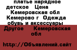 платье нарядное детское › Цена ­ 1 500 - Кемеровская обл., Кемерово г. Одежда, обувь и аксессуары » Другое   . Кемеровская обл.